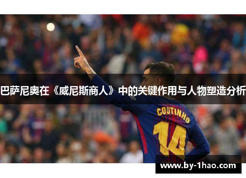 巴萨尼奥在《威尼斯商人》中的关键作用与人物塑造分析