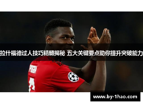 拉什福德过人技巧精髓揭秘 五大关键要点助你提升突破能力