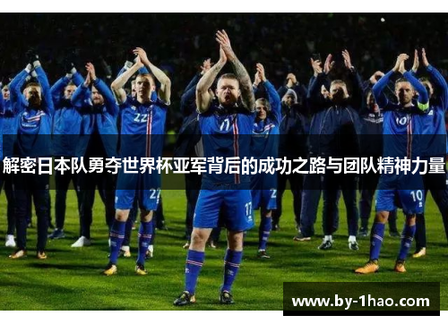 解密日本队勇夺世界杯亚军背后的成功之路与团队精神力量