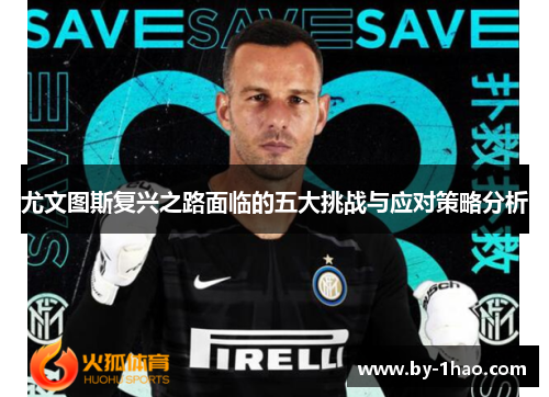 尤文图斯复兴之路面临的五大挑战与应对策略分析