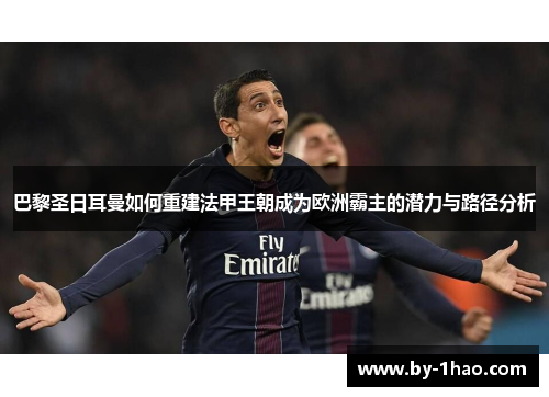 巴黎圣日耳曼如何重建法甲王朝成为欧洲霸主的潜力与路径分析