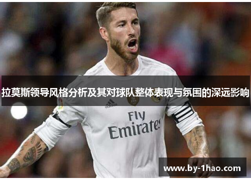 拉莫斯领导风格分析及其对球队整体表现与氛围的深远影响
