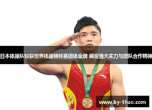 日本体操队斩获世界体操锦标赛团体金牌 展现强大实力与团队合作精神