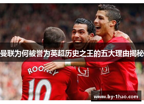 曼联为何被誉为英超历史之王的五大理由揭秘