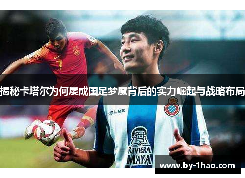 揭秘卡塔尔为何屡成国足梦魇背后的实力崛起与战略布局