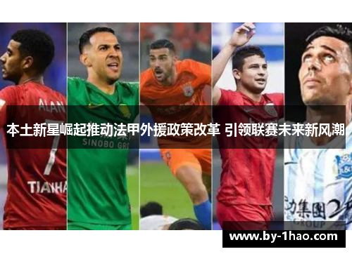本土新星崛起推动法甲外援政策改革 引领联赛未来新风潮