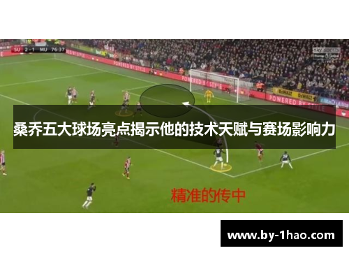 桑乔五大球场亮点揭示他的技术天赋与赛场影响力