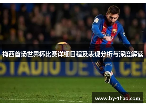 梅西首场世界杯比赛详细日程及表现分析与深度解读