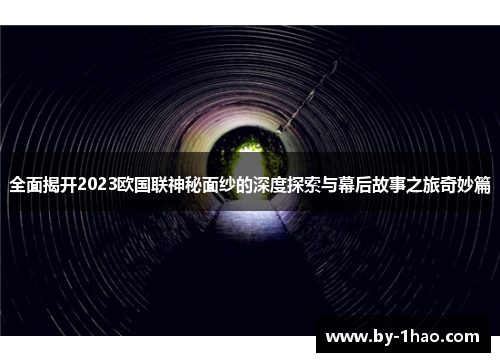 全面揭开2023欧国联神秘面纱的深度探索与幕后故事之旅奇妙篇