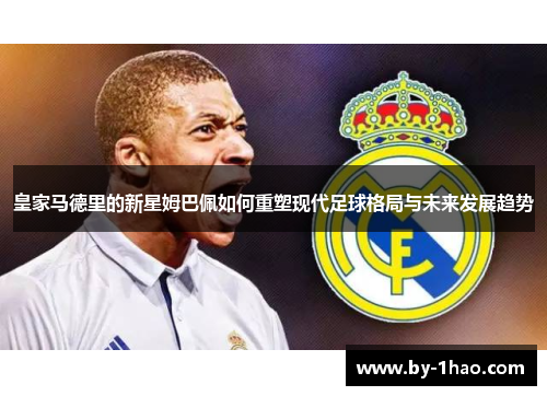 皇家马德里的新星姆巴佩如何重塑现代足球格局与未来发展趋势