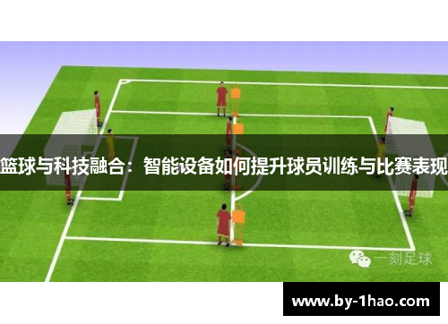 篮球与科技融合：智能设备如何提升球员训练与比赛表现