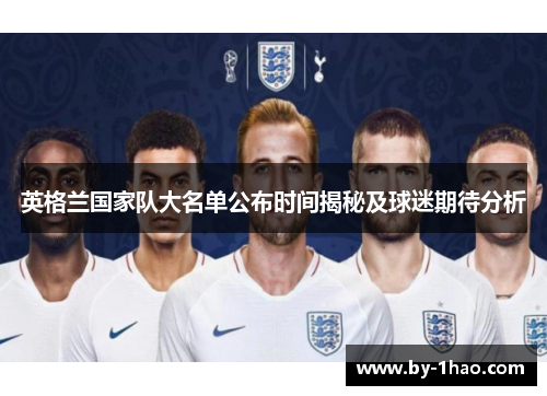 英格兰国家队大名单公布时间揭秘及球迷期待分析