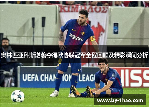 奥林匹亚科斯逆袭夺得欧协联冠军全程回顾及精彩瞬间分析