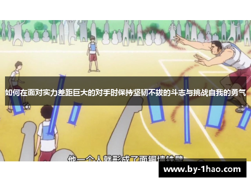 如何在面对实力差距巨大的对手时保持坚韧不拔的斗志与挑战自我的勇气