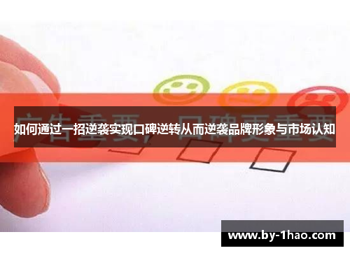 如何通过一招逆袭实现口碑逆转从而逆袭品牌形象与市场认知
