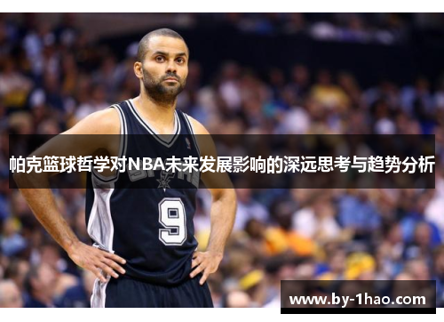 帕克篮球哲学对NBA未来发展影响的深远思考与趋势分析