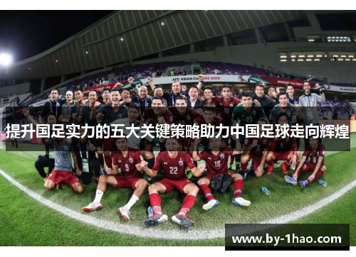 提升国足实力的五大关键策略助力中国足球走向辉煌