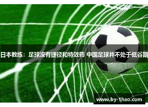 日本教练：足球没有捷径和特效药 中国足球并不处于低谷期