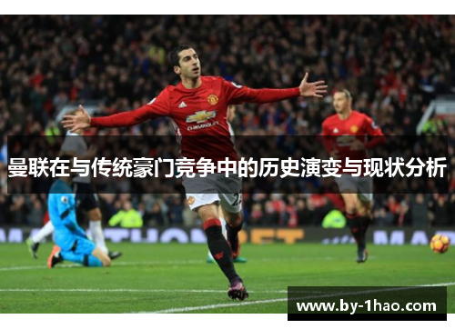 曼联在与传统豪门竞争中的历史演变与现状分析