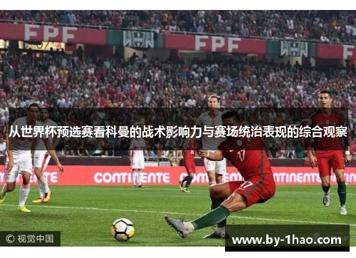 从世界杯预选赛看科曼的战术影响力与赛场统治表现的综合观察