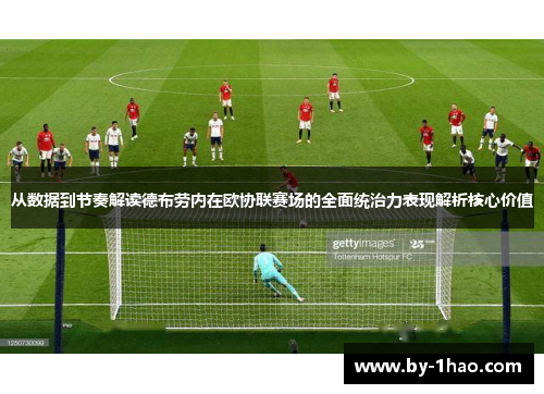 从数据到节奏解读德布劳内在欧协联赛场的全面统治力表现解析核心价值