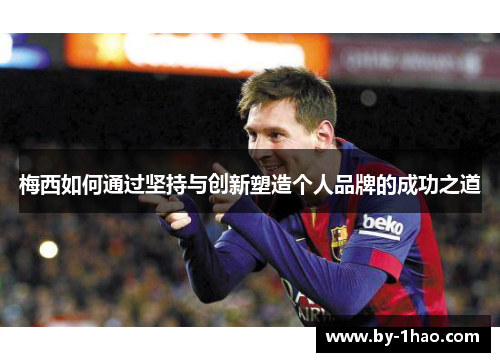 梅西如何通过坚持与创新塑造个人品牌的成功之道