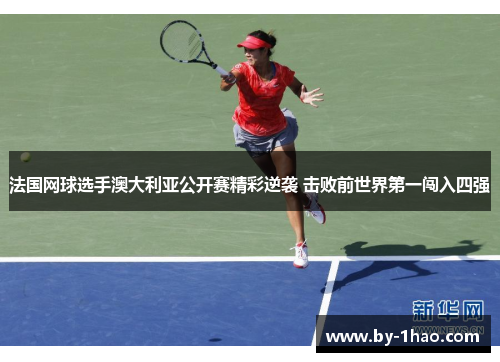 法国网球选手澳大利亚公开赛精彩逆袭 击败前世界第一闯入四强