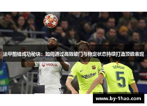 法甲前锋成功秘诀：如何通过高效破门与稳定状态持续打造顶级表现