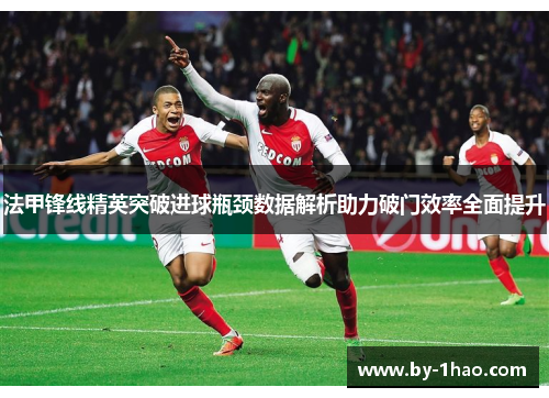 法甲锋线精英突破进球瓶颈数据解析助力破门效率全面提升