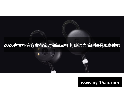 2026世界杯官方发布实时翻译耳机 打破语言障碍提升观赛体验