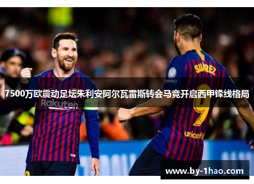 7500万欧震动足坛朱利安阿尔瓦雷斯转会马竞开启西甲锋线格局