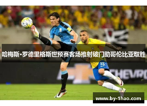 哈梅斯·罗德里格斯世预赛客场推射破门助哥伦比亚取胜