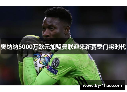 奥纳纳5000万欧元加盟曼联迎来新赛季门将时代