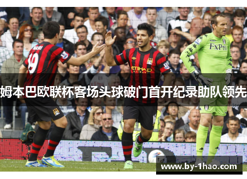 姆本巴欧联杯客场头球破门首开纪录助队领先