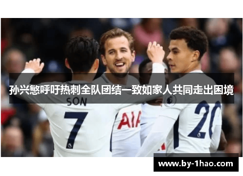孙兴慜呼吁热刺全队团结一致如家人共同走出困境