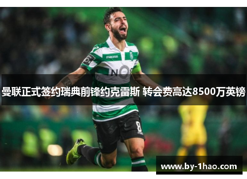 曼联正式签约瑞典前锋约克雷斯 转会费高达8500万英镑