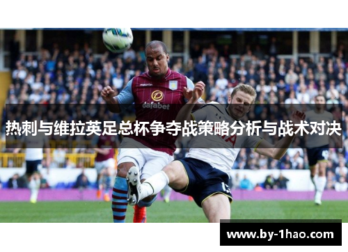 热刺与维拉英足总杯争夺战策略分析与战术对决