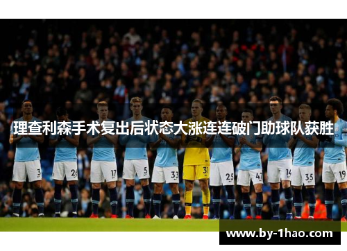 理查利森手术复出后状态大涨连连破门助球队获胜