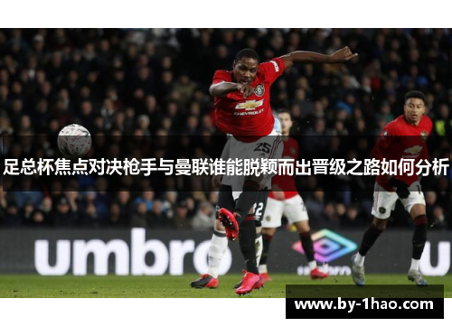 足总杯焦点对决枪手与曼联谁能脱颖而出晋级之路如何分析